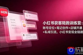 小红书获客陪跑训练营：账号定位 笔记创作 店铺开通 私域引流，小红书变现全链路