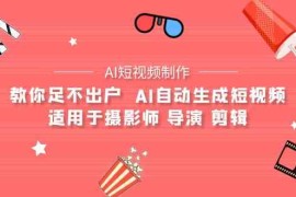 （9722期）【AI短视频制作】教你足不出户 AI自动生成短视频 适用于摄影师 导演 剪辑