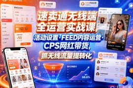 速卖通无线端全运营实战课，活动设置・FEED内容运营・CPS网红带货，抓无线流量提转化