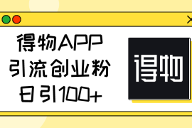 （11027期）得物APP引流创业粉，日引100 