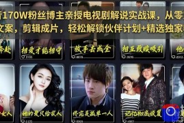 抖音170W粉丝博主亲授电视剧解说实战课，从零定位选剧写文案剪辑成片，轻松解锁伙伴计划 精选独家收益