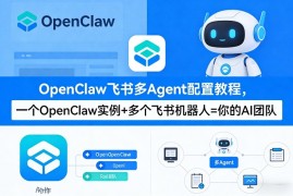 OpenClaw飞书多Agent配置教程(破局星球版)，一个OpenClaw实例 多个飞书机器人=你的AI团队