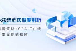 （12784期）tiktok投流心法深度剖析：市场运营策略 CPA-T曲线，掌握投流精髓