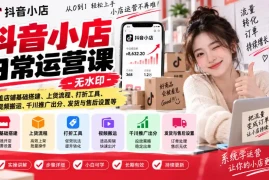 抖音小店日常运营课-无水印，覆盖店铺基础搭建、上货流程、打折工具、视频搬运、千川推广出分、发货与售后设置等