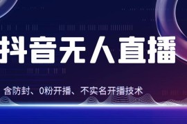全网独家秘籍：抖音无人直播，防封 0粉开播！保姆级防封教程，不实名开播，24小时必出单技巧