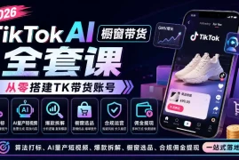 2026TikTok AI橱窗带货全套课，从零搭建TK带货账号，算法打标、AI量产短视频、爆款拆解、橱窗选品、合规佣金提现一站式落地