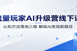 流量玩家AI升级营线下课：认知方法落地三维，解锁AI变现新路径