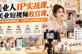 【无水印】美业人IP实战课，美业短视频收官课，从内容拍摄直播私域，手把手打造同城变现IP