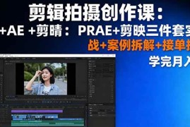（16138期）剪辑拍摄创作课：PR AE 剪映三件套实战 案例拆解 接单技巧，学完月入3 