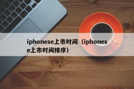 iphonese上市时间（iphonese上市时间排序）