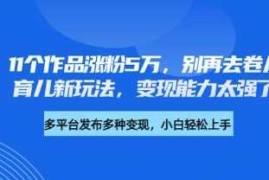 厉害了，11个作品涨粉5万，别再去卷儿童故事了，育儿新玩法，变现能力太强了