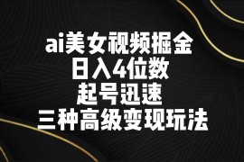 AI美女视频掘金 日入4位数 起号迅速 三种高级变现玩法
