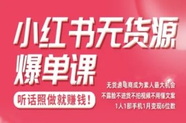 小红书无货源爆单课，不露脸不进货不拍视频不用懂文案1人1部手机1月变现5位数