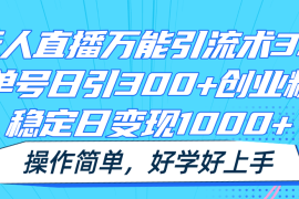 无人直播万能引流术3.0，单号日引300 创业粉，稳定日变现1000 ，操作简单
