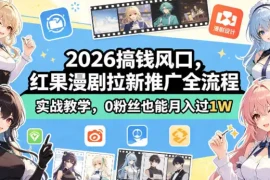 2026搞钱风口，红果漫剧拉新推广全流程实战教学，0粉丝也能月入过1W(更新0923)