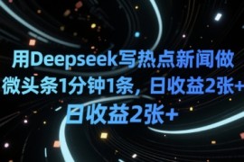 用Deepseek写热点新闻做微头条1分钟1条，日收益2张 