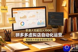 普通人也能日入 1000！拼多多虚拟店自动化运营，矩阵放大收益全程实操流程