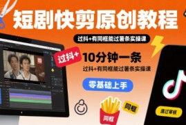 短剧快剪原创教程，10分钟一条，过抖 有同框能过薯条实操课