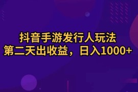 （10411期）抖音手游发行人玩法，第二天出收益，日入1000 