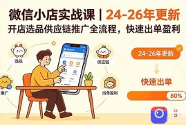 微信小店实战课｜24-26年更新，开店选品供应链推广全流程，快速出单盈利
