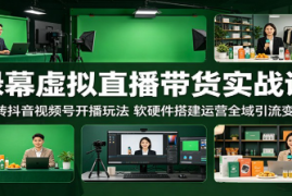 绿幕虚拟直播带货实战课：玩转抖音视频号开播玩法，软硬件搭建运营全域引流变现