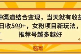 多种渠道结合变现，当天就有收益，日收5张 ，女粉项目新玩法，推荐号越多越好