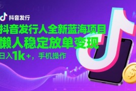 抖音发行人全新蓝海项目，懒人稳定放单变现,，日入1k ，手机操作【揭秘】