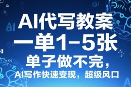 AI代写教案，一单1-5张，单子做不完，AI写作快速变现，超级风口