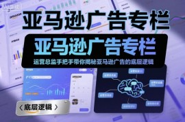 亚马逊广告专栏：运营总监手把手带你揭秘亚马逊广告的底层逻辑