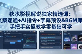（18080期）秋水影视解说独家精选课：文案速通 AI指令 字幕预设 BGM库，手把手实操教学零基础可学