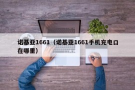 诺基亚1661（诺基亚1661手机充电口在哪里）