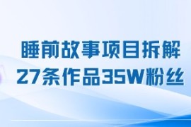 睡前故事项目拆解，27条作品35W粉丝，人人都能上手