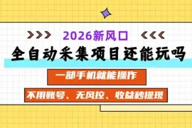 全自动采集项目还能玩吗？2026实测新风口 一部手机就能操作