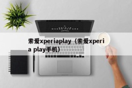 索爱xperiaplay（索爱xperia play手机）