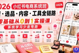 2026小红书电商系统班开店・选品・内容・工具全链路，零基础从0到1实操课，系统学习少走弯路