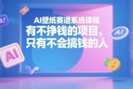 AI壁纸赛道系统课程，有不挣钱的项目，只有不会搞钱的人