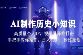 视频号AI制作历史小知识，日入1000 高质量原创个人ip，秒过原创，降维打击，全网首发【揭秘】