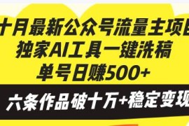 （13156期）十月最新公众号流量主项目，独家AI工具一键洗稿单号日赚500 ，六条作品…