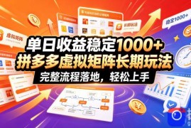 单日收益稳定1000 ，拼多多虚拟矩阵长期玩法，完整流程落地，轻松上手【揭秘】