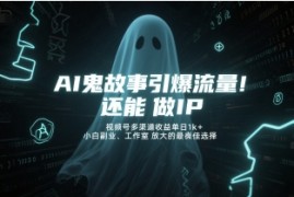 AI鬼故事引爆流量，还能做IP，视频号多渠道收益单日1k ，小白副业、工作室放大的最佳选择