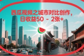 西瓜视频之城市对比创作，日收益50-2张 