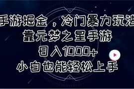 （11016期）手游掘金，冷门暴力玩法，靠元梦之星手游日入1000 ，小白也能轻松上手
