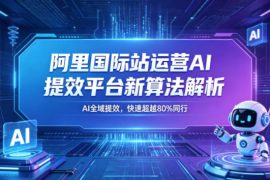 阿里国际站运营AI提效平台新算法解析26年5月新课，AI全域提效，快速超越80%同行
