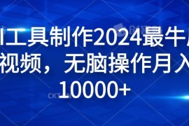 纯AI工具制作2024最牛原创视频，无脑操作月入1W 【揭秘】