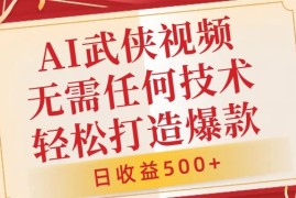 AI武侠视频，无脑打造爆款视频，小白无压力上手，无需任何技术，日收益500 【揭秘】