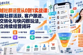 私域社群运营从0到1实战课：掌握社群活跃、客户跟进、成交转化与快闪群玩法，建立持续经营闭环