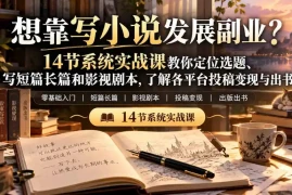 【无水印】想靠写小说发展副业？14节系统实战课教你定位选题、写短篇长篇和影视剧本，了解各平台投稿变现与出书