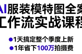 AI服装模特图全案工作流实战课程，1天搞定整个季度上新，1年省下100W拍摄费