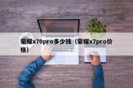 荣耀x70pro多少钱（荣耀x7pro价格）