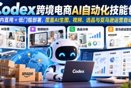 【无水印】Codex跨境电商AI自动化技能包：国内直用 低门槛部署，覆盖AI生图、视频、选品与亚马逊运营自动化